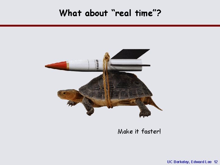 What about “real time”? Make it faster! UC Berkeley, Edward Lee 12 