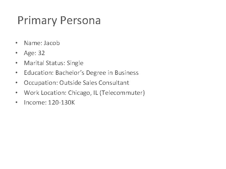 Primary Persona • • Name: Jacob Age: 32 Marital Status: Single Education: Bachelor’s Degree Primary Persona • • Name: Jacob Age: 32 Marital Status: Single Education: Bachelor’s Degree