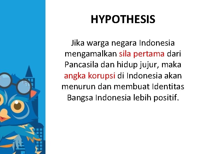 HYPOTHESIS Jika warga negara Indonesia mengamalkan sila pertama dari Pancasila dan hidup jujur, maka