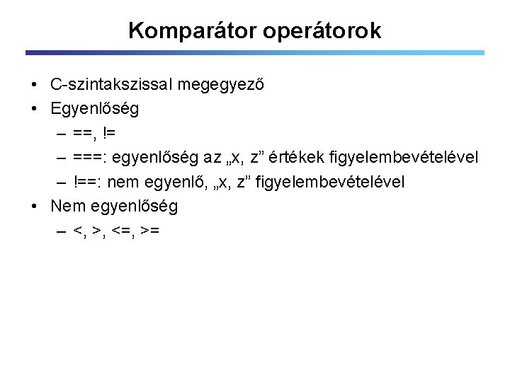 Komparátor operátorok • C-szintakszissal megegyező • Egyenlőség – ==, != – ===: egyenlőség az