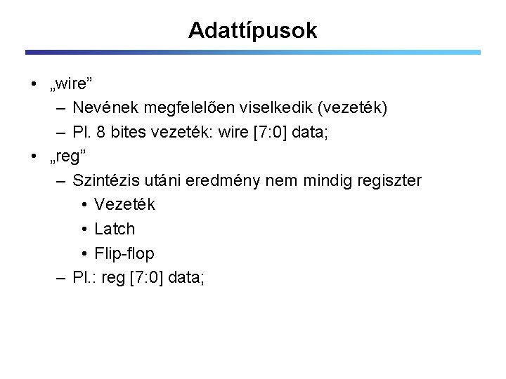 Adattípusok • „wire” – Nevének megfelelően viselkedik (vezeték) – Pl. 8 bites vezeték: wire
