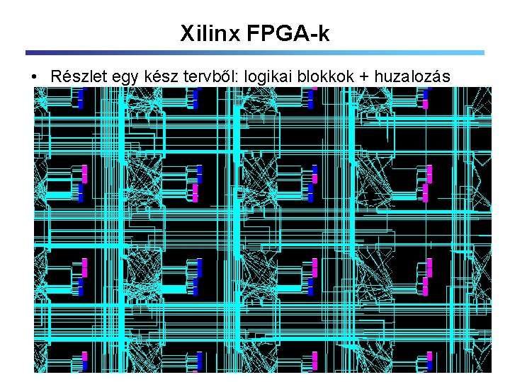 Xilinx FPGA-k • Részlet egy kész tervből: logikai blokkok + huzalozás 