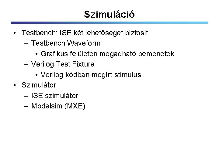 Szimuláció • Testbench: ISE két lehetőséget biztosít – Testbench Waveform • Grafikus felületen megadható