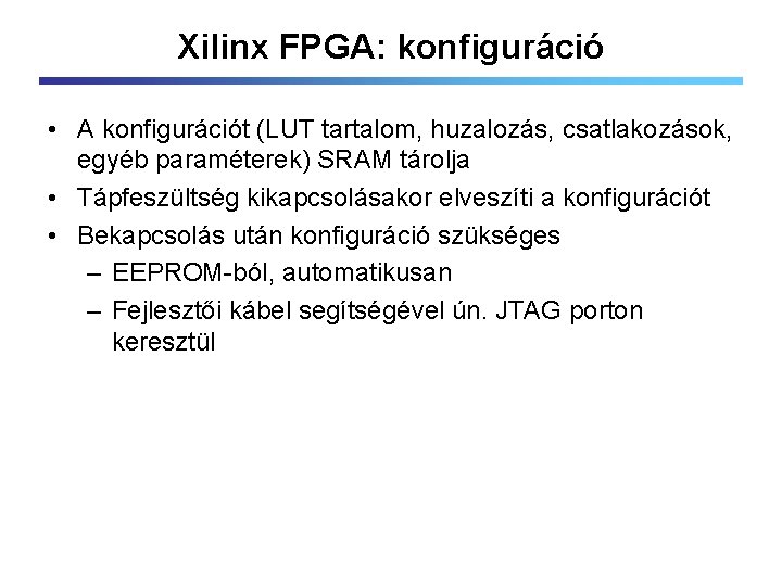 Xilinx FPGA: konfiguráció • A konfigurációt (LUT tartalom, huzalozás, csatlakozások, egyéb paraméterek) SRAM tárolja