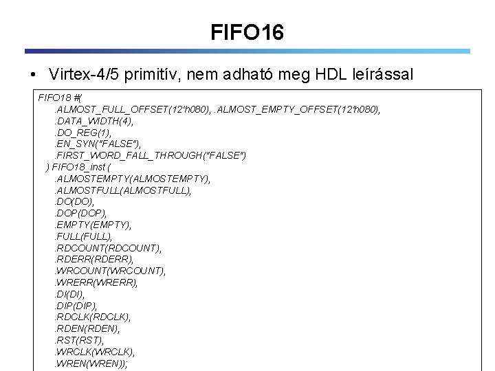 FIFO 16 • Virtex-4/5 primitív, nem adható meg HDL leírással FIFO 18 #(. ALMOST_FULL_OFFSET(12'h