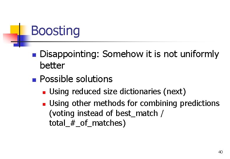 Boosting n n Disappointing: Somehow it is not uniformly better Possible solutions n n