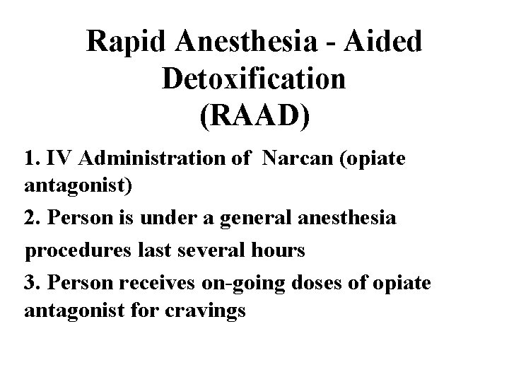 Rapid Anesthesia - Aided Detoxification (RAAD) 1. IV Administration of Narcan (opiate antagonist) 2.