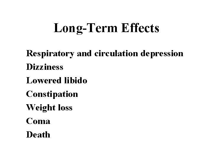 Long-Term Effects Respiratory and circulation depression Dizziness Lowered libido Constipation Weight loss Coma Death