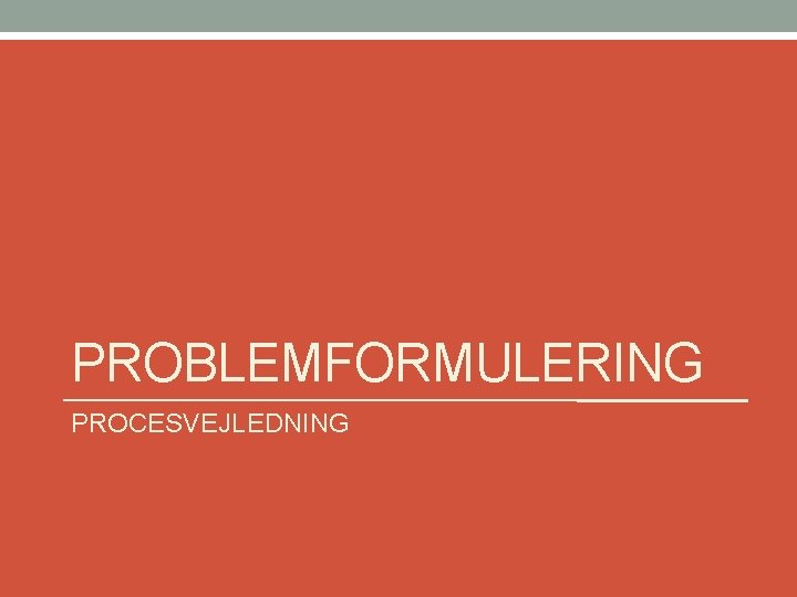 PROBLEMFORMULERING PROCESVEJLEDNING 