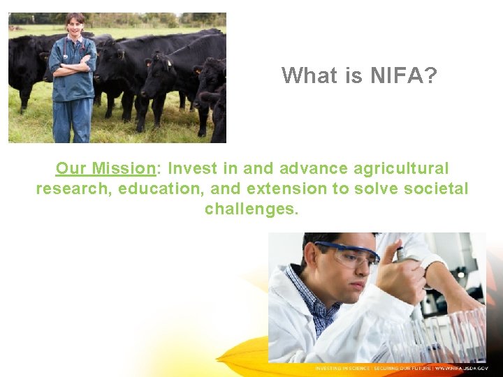 What is NIFA? Our Mission: Invest in and advance agricultural research, education, and extension