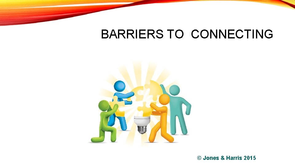 BARRIERS TO CONNECTING © Jones & Harris 2015 