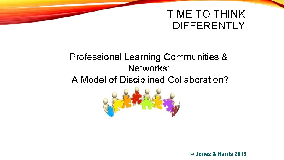 TIME TO THINK DIFFERENTLY Professional Learning Communities & Networks: A Model of Disciplined Collaboration?