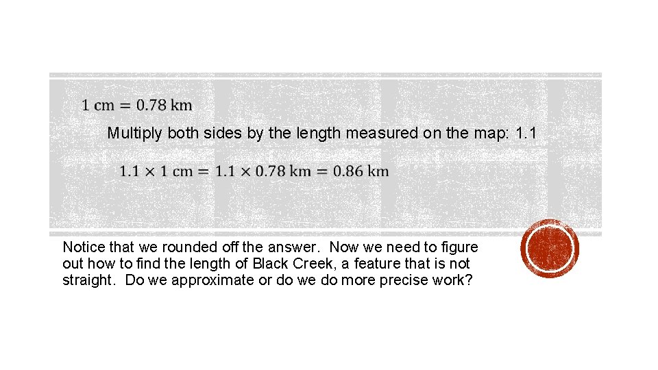 Multiply both sides by the length measured on the map: 1. 1 Notice that