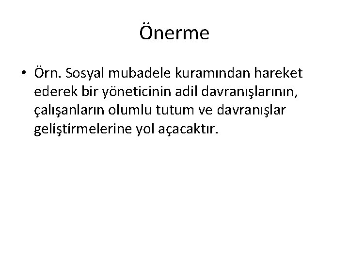 Önerme • Örn. Sosyal mubadele kuramından hareket ederek bir yöneticinin adil davranışlarının, çalışanların olumlu