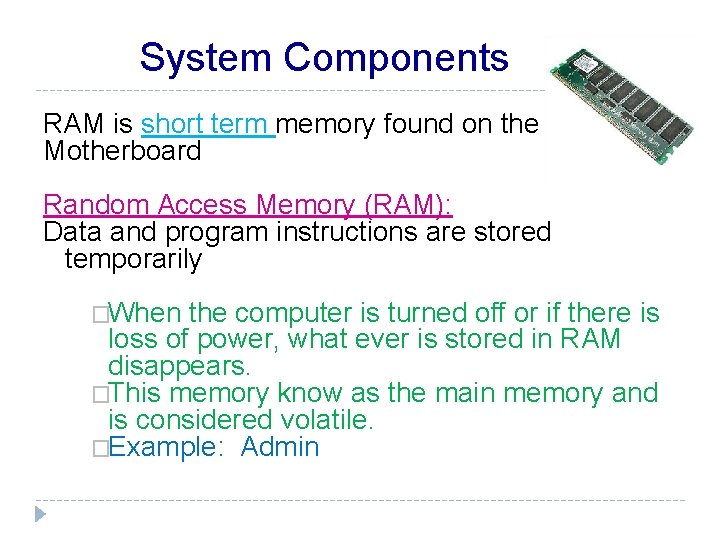 System Components RAM is short term memory found on the Motherboard Random Access Memory