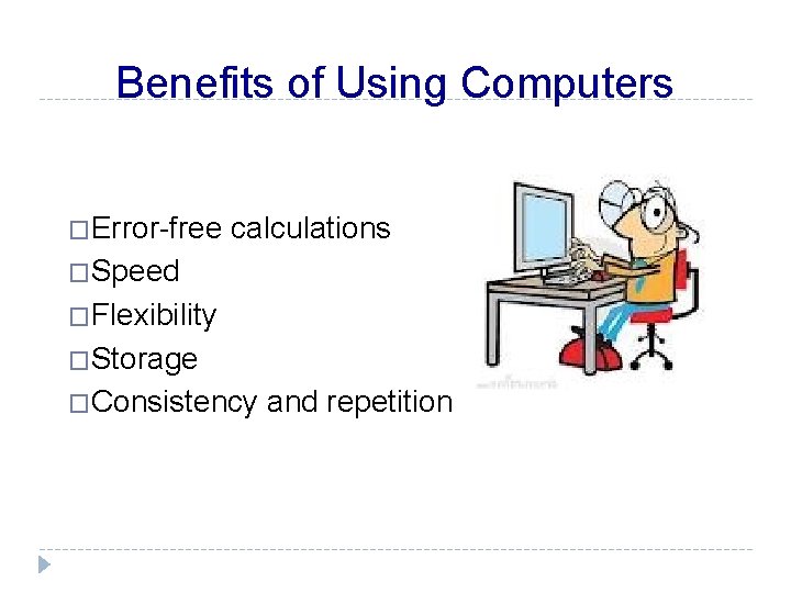 Benefits of Using Computers �Error-free calculations �Speed �Flexibility �Storage �Consistency and repetition 