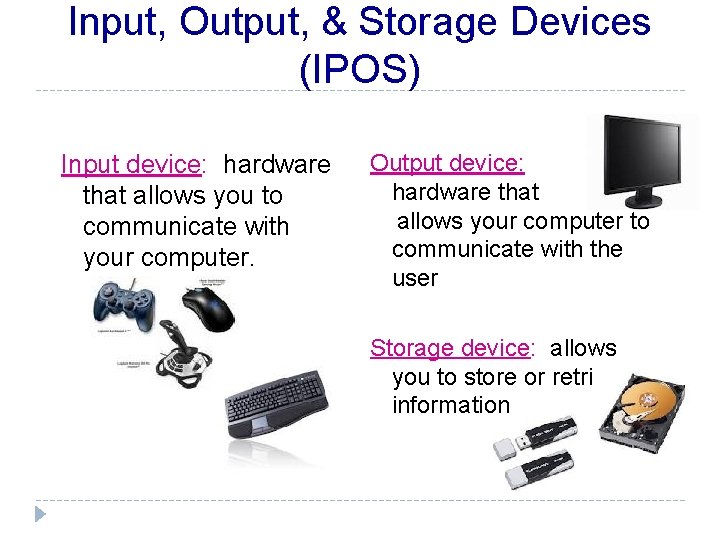 Input, Output, & Storage Devices (IPOS) Input device: hardware that allows you to communicate