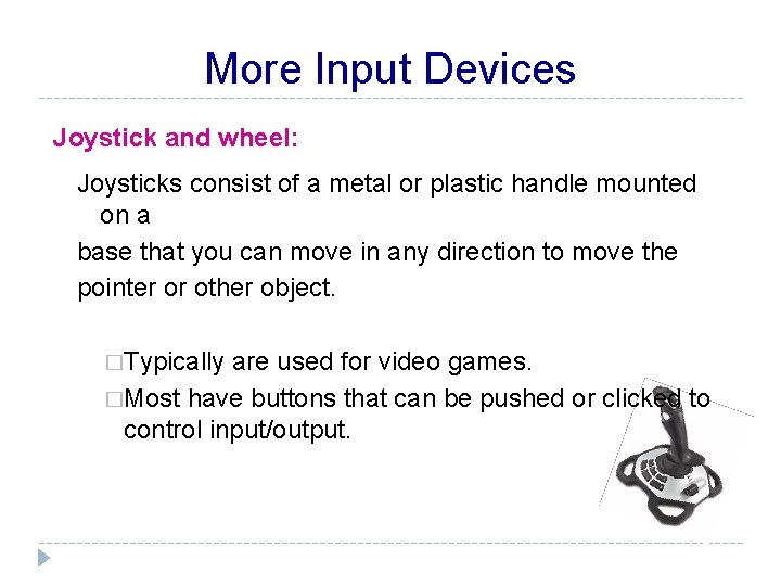 More Input Devices Joystick and wheel: Joysticks consist of a metal or plastic handle