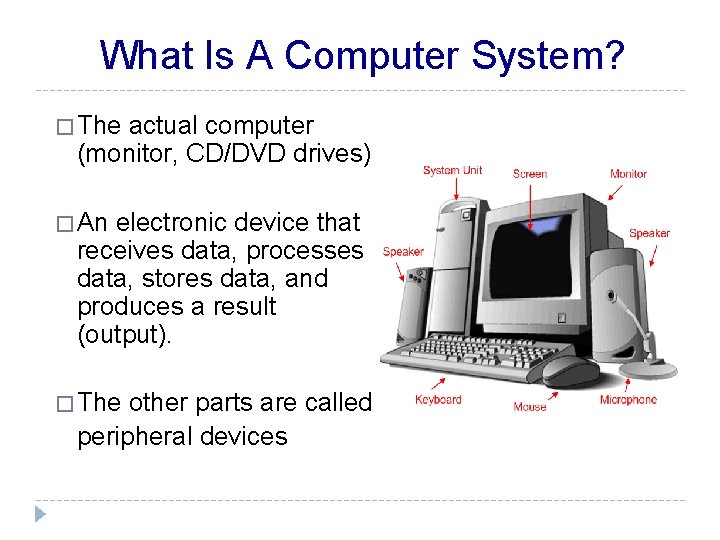 What Is A Computer System? � The actual computer (monitor, CD/DVD drives) � An