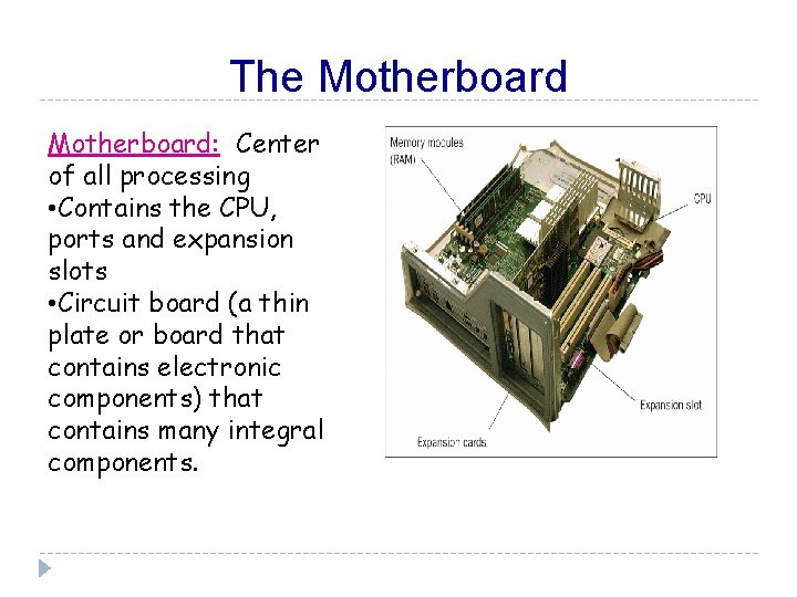 The Motherboard: Center of all processing • Contains the CPU, ports and expansion slots