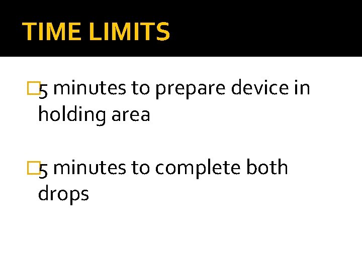 TIME LIMITS � 5 minutes to prepare device in holding area � 5 minutes TIME LIMITS � 5 minutes to prepare device in holding area � 5 minutes