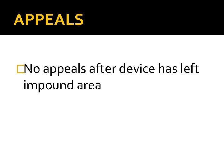 APPEALS �No appeals after device has left impound area APPEALS �No appeals after device has left impound area