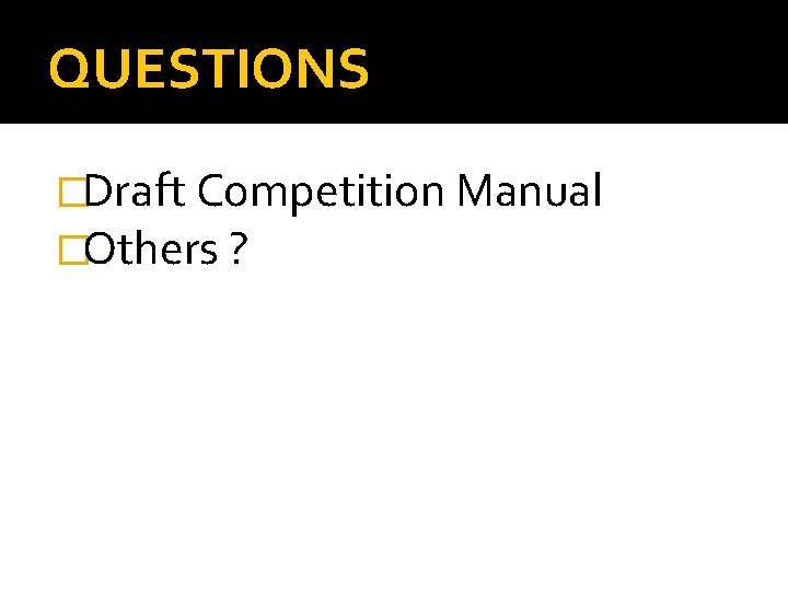 QUESTIONS �Draft Competition Manual �Others ? QUESTIONS �Draft Competition Manual �Others ?