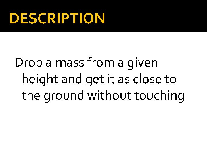 DESCRIPTION Drop a mass from a given height and get it as close to DESCRIPTION Drop a mass from a given height and get it as close to
