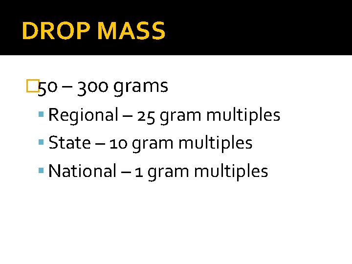 DROP MASS � 50 – 300 grams Regional – 25 gram multiples State – DROP MASS � 50 – 300 grams Regional – 25 gram multiples State –