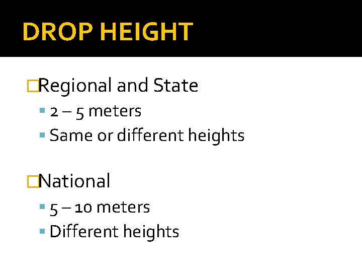 DROP HEIGHT �Regional and State 2 – 5 meters Same or different heights �National DROP HEIGHT �Regional and State 2 – 5 meters Same or different heights �National