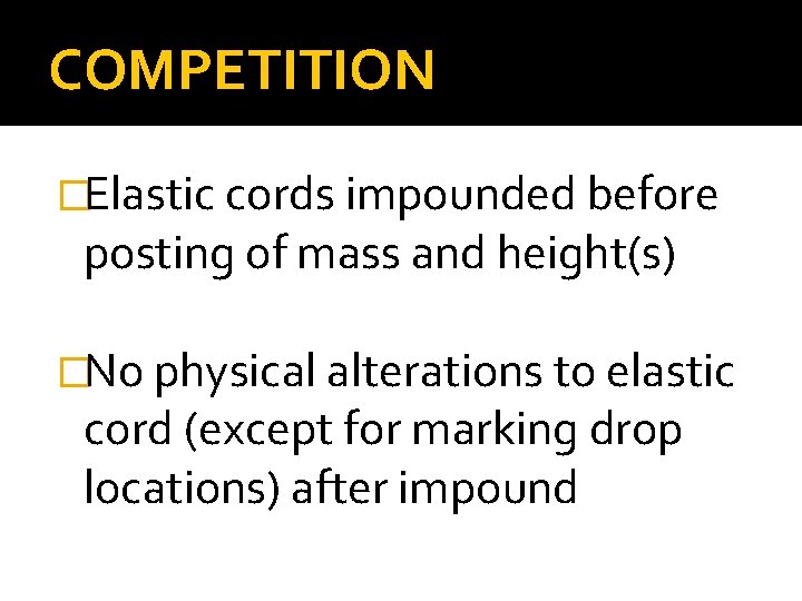 COMPETITION �Elastic cords impounded before posting of mass and height(s) �No physical alterations to COMPETITION �Elastic cords impounded before posting of mass and height(s) �No physical alterations to