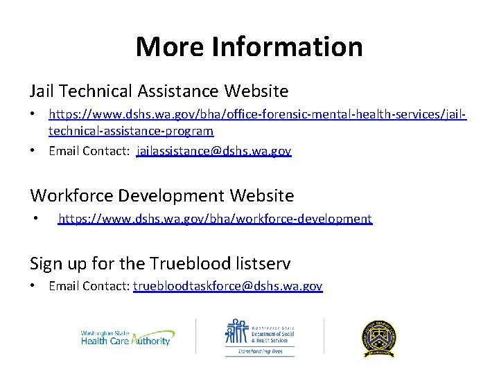 More Information Jail Technical Assistance Website • https: //www. dshs. wa. gov/bha/office-forensic-mental-health-services/jailtechnical-assistance-program • Email