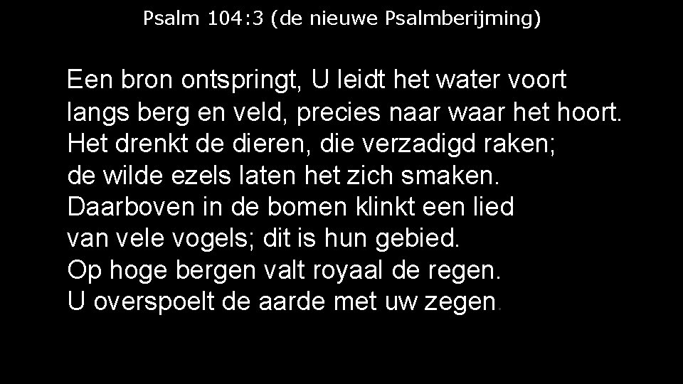 Psalm 104: 3 (de nieuwe Psalmberijming) Een bron ontspringt, U leidt het water voort