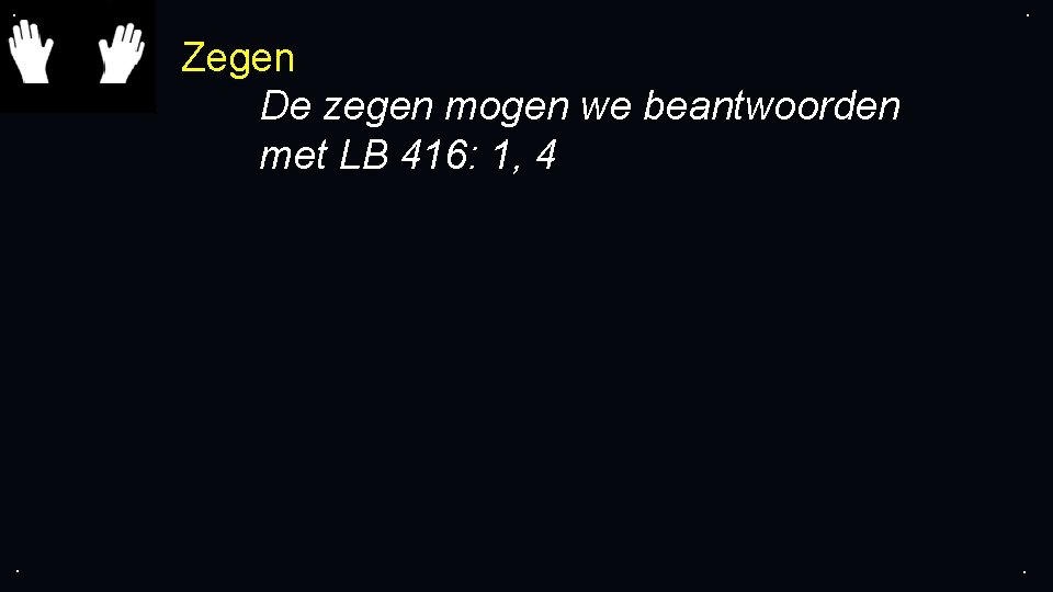 . . Zegen De zegen mogen we beantwoorden met LB 416: 1, 4 .