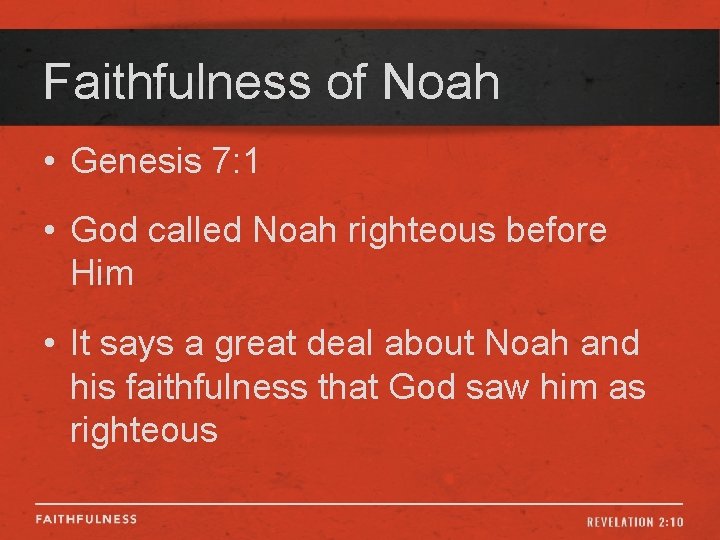 Faithfulness of Noah • Genesis 7: 1 • God called Noah righteous before Him