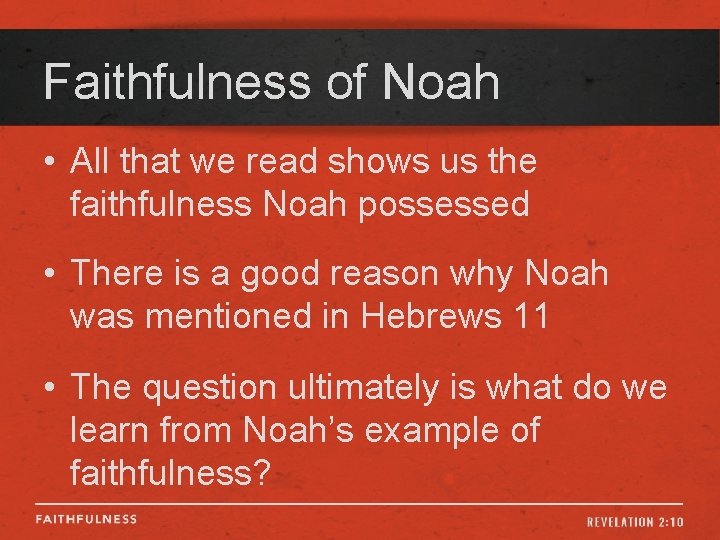 Faithfulness of Noah • All that we read shows us the faithfulness Noah possessed