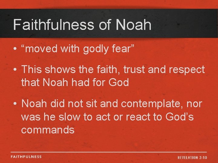 Faithfulness of Noah • “moved with godly fear” • This shows the faith, trust