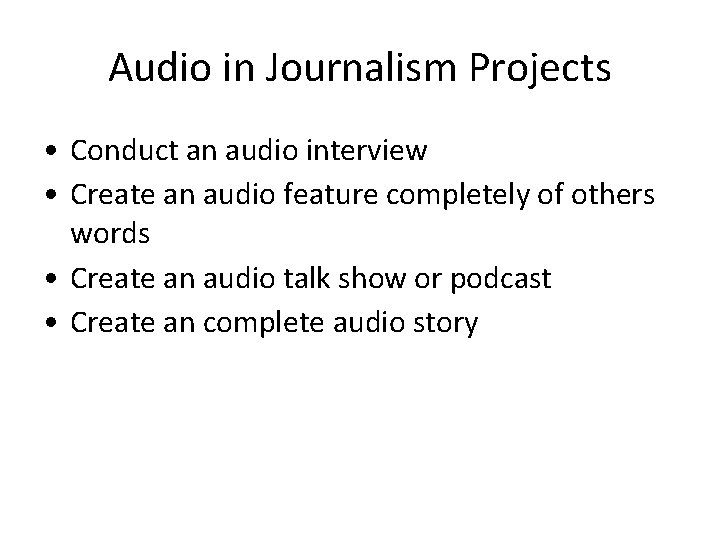 Audio in Journalism Projects • Conduct an audio interview • Create an audio feature