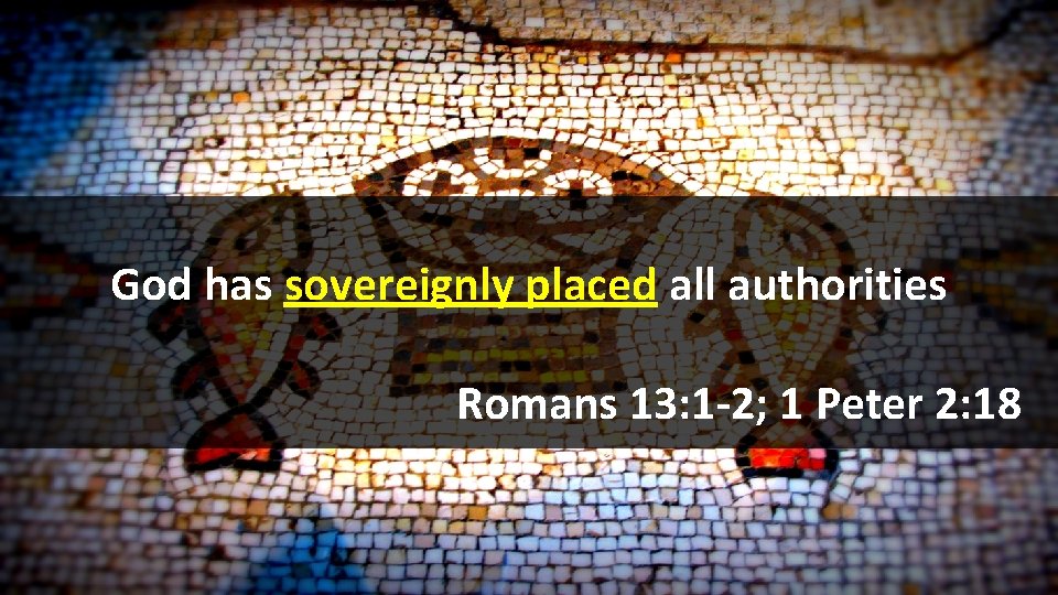 God has sovereignly placed all authorities Romans 13: 1 -2; 1 Peter 2: 18