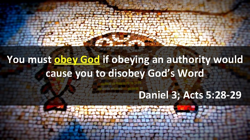 You must obey God if obeying an authority would cause you to disobey God’s