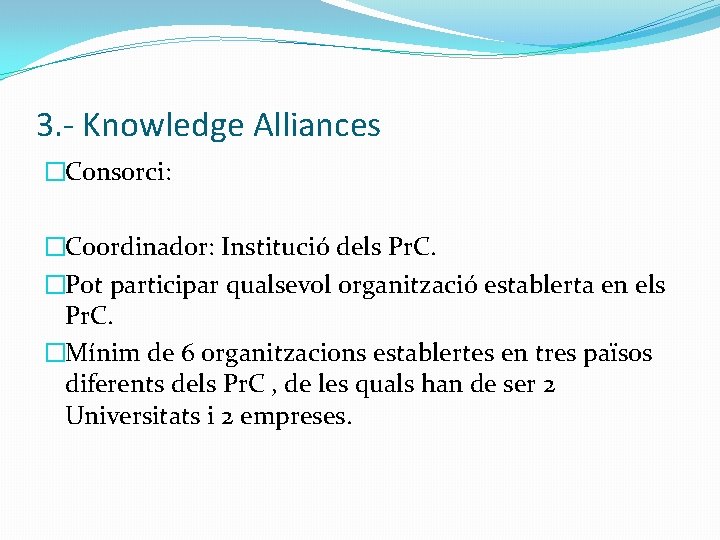 3. - Knowledge Alliances �Consorci: �Coordinador: Institució dels Pr. C. �Pot participar qualsevol organització