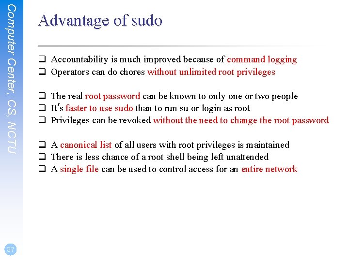 Computer Center, CS, NCTU 37 Advantage of sudo q Accountability is much improved because