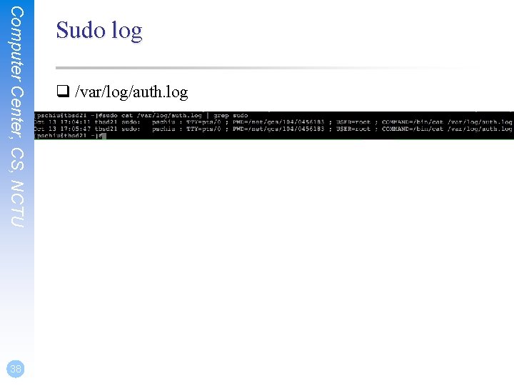 Computer Center, CS, NCTU 38 Sudo log q /var/log/auth. log 