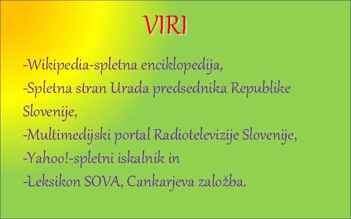 VIRI -Wikipedia-spletna enciklopedija, -Spletna stran Urada predsednika Republike Slovenije, -Multimedijski portal Radiotelevizije Slovenije, -Yahoo!-spletni