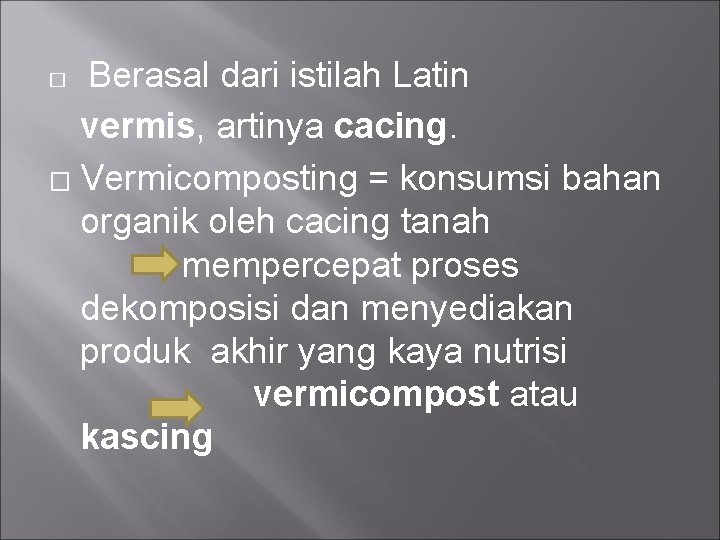 Berasal dari istilah Latin vermis, artinya cacing. � Vermicomposting = konsumsi bahan organik oleh