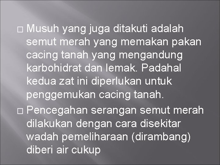 Musuh yang juga ditakuti adalah semut merah yang memakan pakan cacing tanah yang mengandung