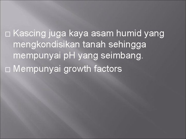 Kascing juga kaya asam humid yang mengkondisikan tanah sehingga mempunyai p. H yang seimbang.