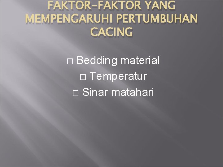 FAKTOR-FAKTOR YANG MEMPENGARUHI PERTUMBUHAN CACING Bedding material � Temperatur � Sinar matahari � 