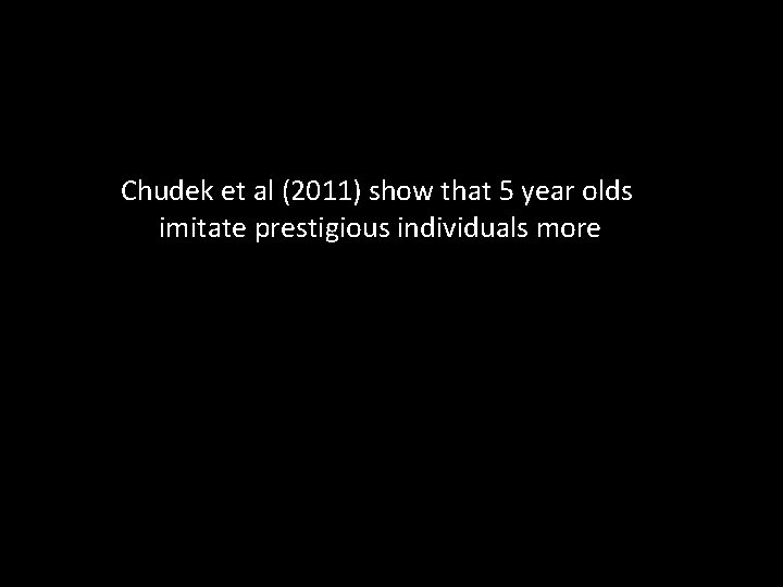 Chudek et al (2011) show that 5 year olds imitate prestigious individuals more 
