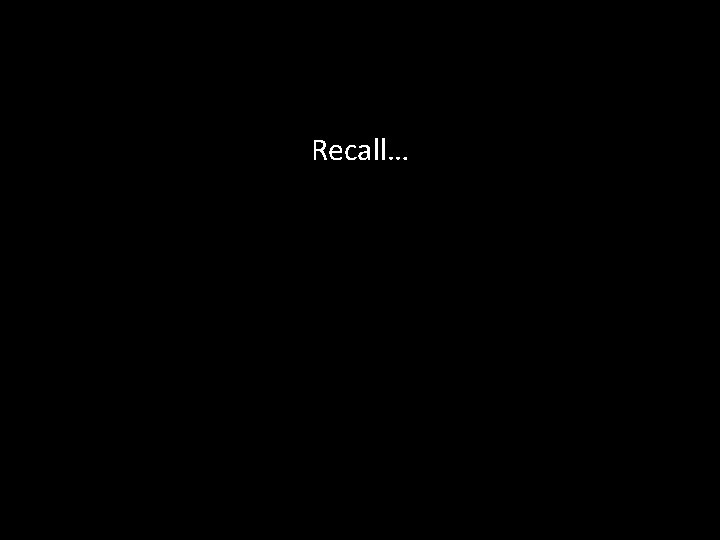 Recall… 